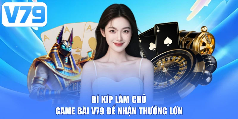 Bí kíp làm chủ game bài V79 để nhận thưởng lớn