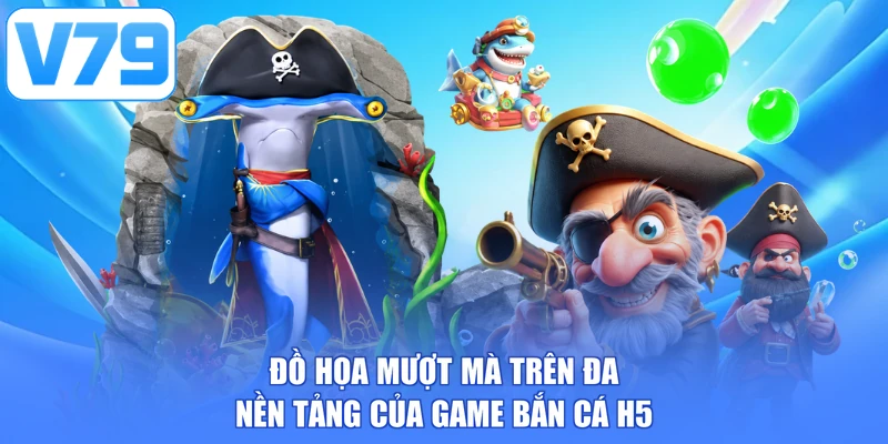 Đồ họa mượt mà trên đa nền tảng của game bắn cá H5