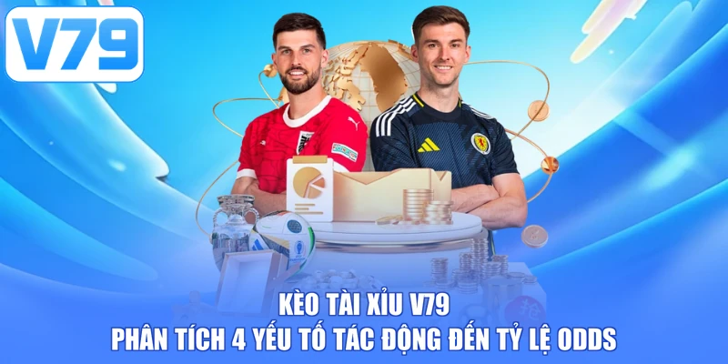 Kèo Tài Xỉu V79 - Phân Tích 4 Yếu Tố Tác Động Đến Tỷ Lệ Odds