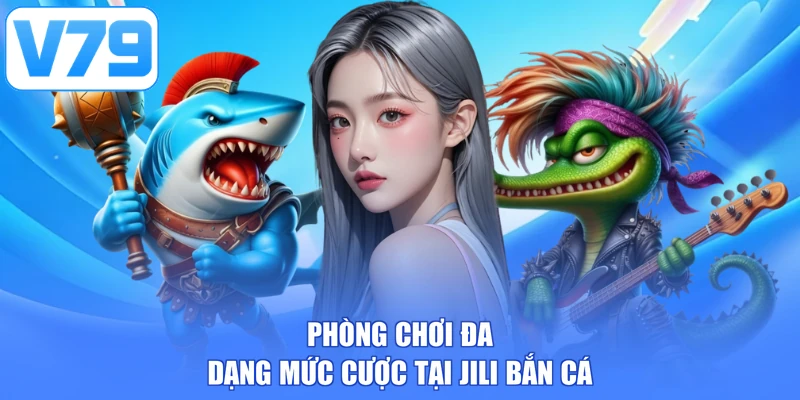 Phòng chơi đa dạng mức cược tại JILI bắn cá