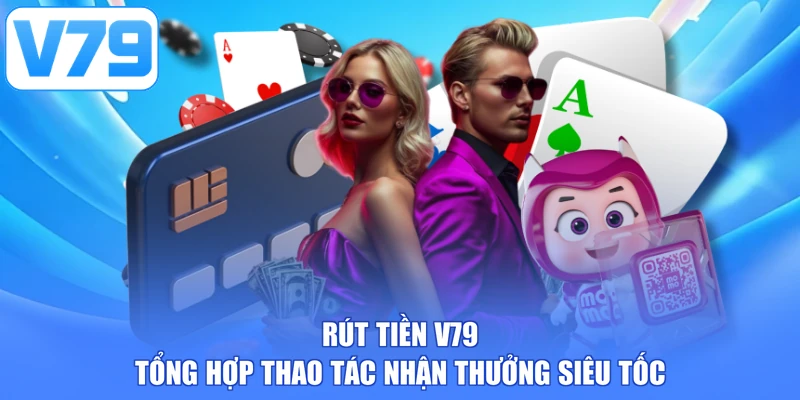 Rút Tiền V79 - Tổng Hợp Thao Tác Nhận Thưởng Siêu Tốc